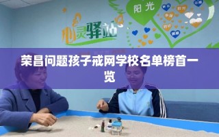 荣昌问题孩子戒网学校名单榜首一览
