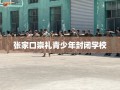 张家口崇礼青少年封闭学校