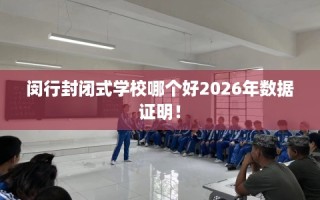 闵行封闭式学校哪个好2026年数据证明！