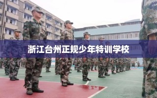 浙江台州正规少年特训学校