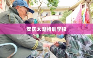 安庆太湖特训学校