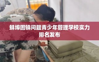 蚌埠固镇问题青少年管理学校实力排名发布