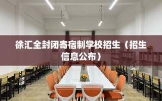 徐汇全封闭寄宿制学校招生（招生信息公布）