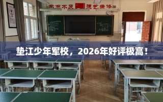 垫江少年军校，2026年好评极高！