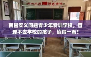南昌安义问题青少年特训学校，管理不去学校的孩子，值得一看！