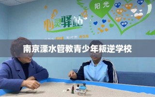南京溧水管教青少年叛逆学校