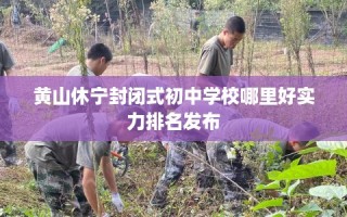 黄山休宁封闭式初中学校哪里好实力排名发布