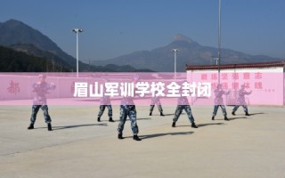 眉山军训学校全封闭