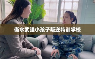 衡水武强小孩子叛逆特训学校