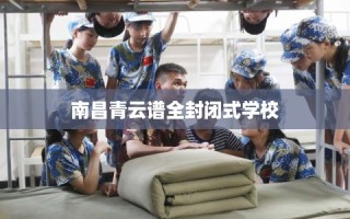 南昌青云谱全封闭式学校