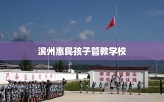滨州惠民孩子管教学校