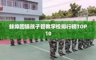 蚌埠固镇孩子管教学校排行榜TOP10