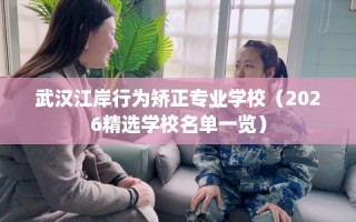 武汉江岸行为矫正专业学校（2026精选学校名单一览）