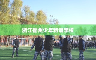 浙江衢州少年特训学校