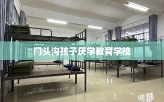 门头沟孩子厌学教育学校