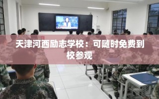 天津河西励志学校：可随时免费到校参观