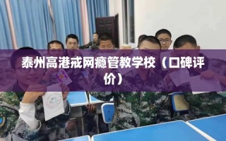 泰州高港戒网瘾管教学校（口碑评价）