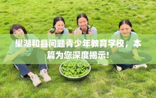 巢湖和县问题青少年教育学校，本篇为您深度揭示!