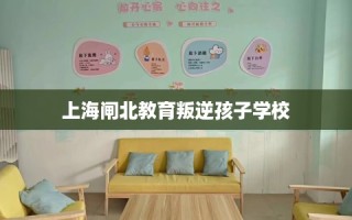 上海闸北教育叛逆孩子学校