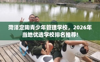 菏泽定陶青少年管理学校，2026年当地优选学校排名推荐!