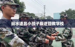 丽水遂昌小孩子叛逆管教学校