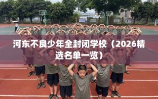 河东不良少年全封闭学校（2026精选名单一览）