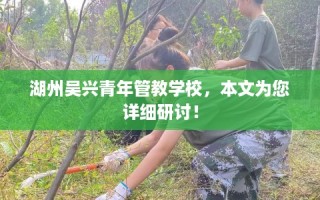 湖州吴兴青年管教学校，本文为您详细研讨！