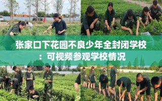 张家口下花园不良少年全封闭学校：可视频参观学校情况
