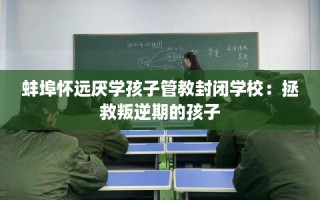蚌埠怀远厌学孩子管教封闭学校：拯救叛逆期的孩子