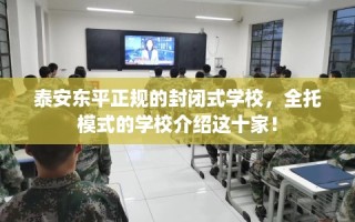 泰安东平正规的封闭式学校，全托模式的学校介绍这十家！