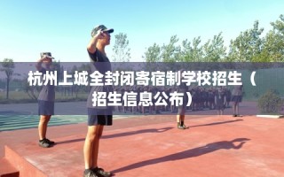 杭州上城全封闭寄宿制学校招生（招生信息公布）