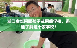 浙江金华问题孩子戒网瘾学校，迅速了解这十家学校！
