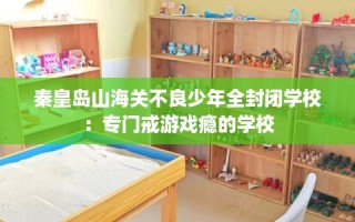 秦皇岛山海关不良少年全封闭学校：专门戒游戏瘾的学校