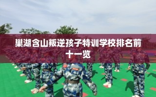 巢湖含山叛逆孩子特训学校排名前十一览