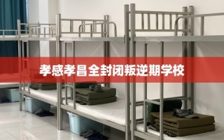 孝感孝昌全封闭叛逆期学校