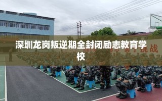 深圳龙岗叛逆期全封闭励志教育学校