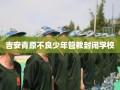 吉安青原不良少年管教封闭学校
