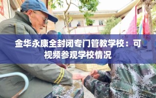 金华永康全封闭专门管教学校：可视频参观学校情况