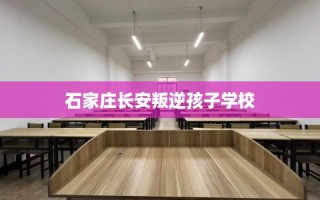 石家庄长安叛逆孩子学校