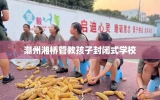 潮州湘桥管教孩子封闭式学校