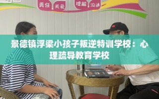 景德镇浮梁小孩子叛逆特训学校：心理疏导教育学校