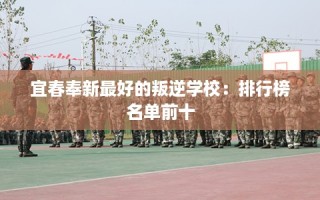 宜春奉新最好的叛逆学校：排行榜名单前十