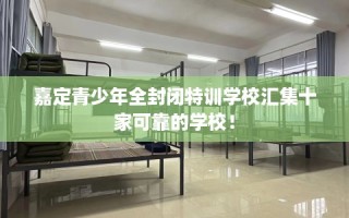 嘉定青少年全封闭特训学校汇集十家可靠的学校！