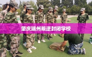 肇庆端州叛逆封闭学校