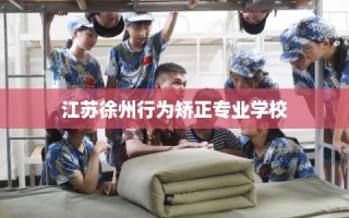 江苏徐州行为矫正专业学校