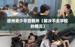 徐州青少年管教所（解决不去学校的情况）