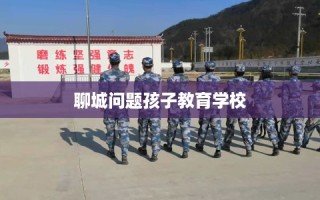 聊城问题孩子教育学校