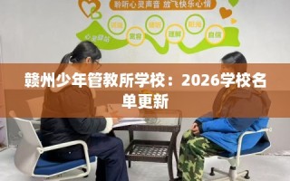 赣州少年管教所学校：2026学校名单更新