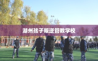 湖州孩子叛逆管教学校