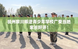 抚州黎川叛逆青少年学校广受当地家长好评！